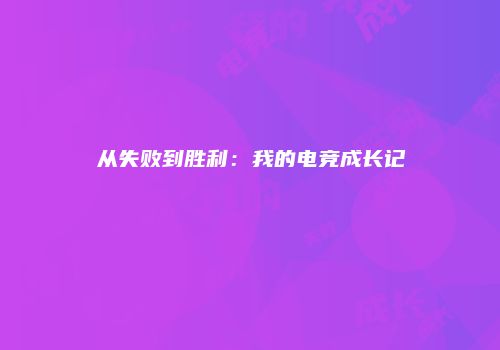 从失败到胜利：我的电竞成长记