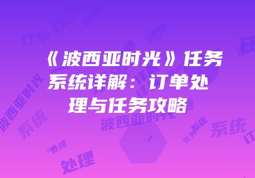 《波西亚时光》任务系统详解：订单处理与任务攻略