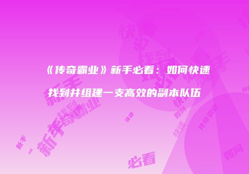 《传奇霸业》新手必看：如何快速找到并组建一支高效的副本队伍