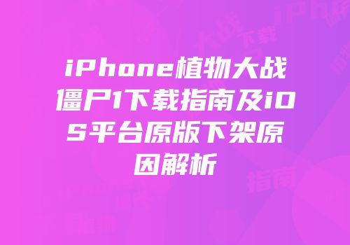 iPhone植物大战僵尸1下载指南及iOS平台原版下架原因解析