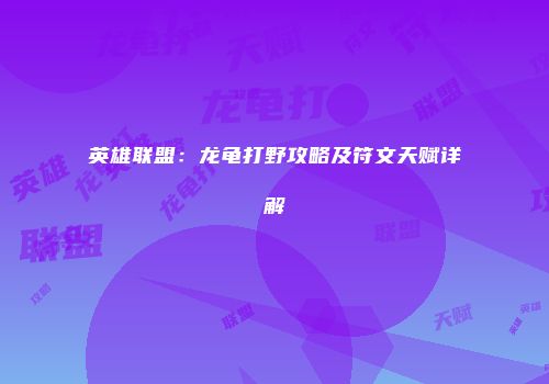 英雄联盟：龙龟打野攻略及符文天赋详解