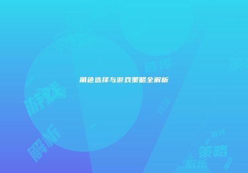 角色选择与游戏策略全解析