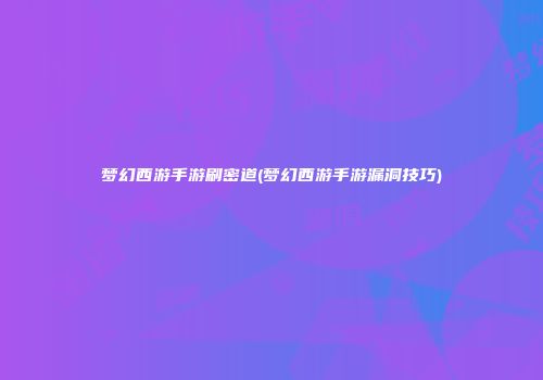 梦幻西游手游刷密道(梦幻西游手游漏洞技巧)