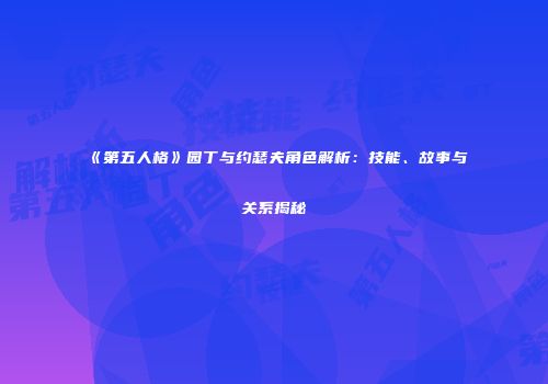 《第五人格》园丁与约瑟夫角色解析：技能、故事与关系揭秘