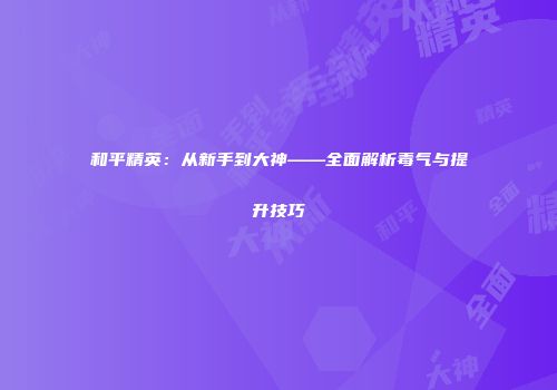 和平精英：从新手到大神——全面解析毒气与提升技巧