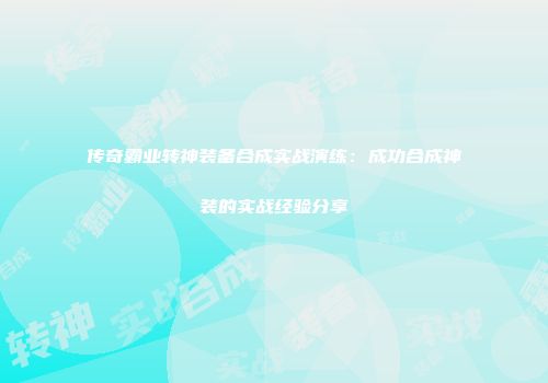 传奇霸业转神装备合成实战演练：成功合成神装的实战经验分享