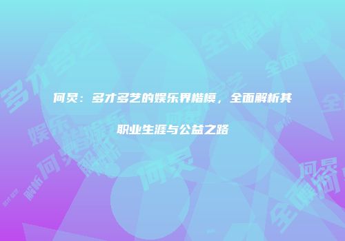 何炅：多才多艺的娱乐界楷模，全面解析其职业生涯与公益之路