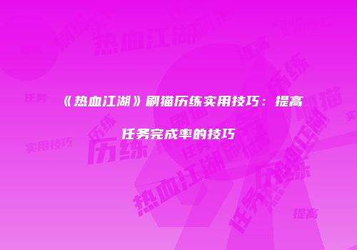 《热血江湖》刷猫历练实用技巧：提高任务完成率的技巧