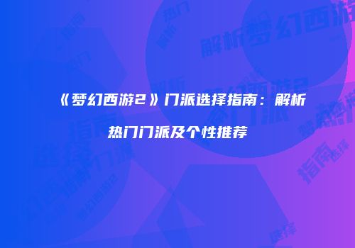 《梦幻西游2》门派选择指南：解析热门门派及个性推荐