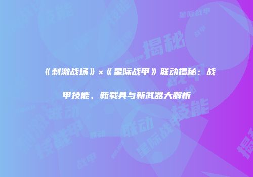 《刺激战场》×《星际战甲》联动揭秘：战甲技能、新载具与新武器大解析