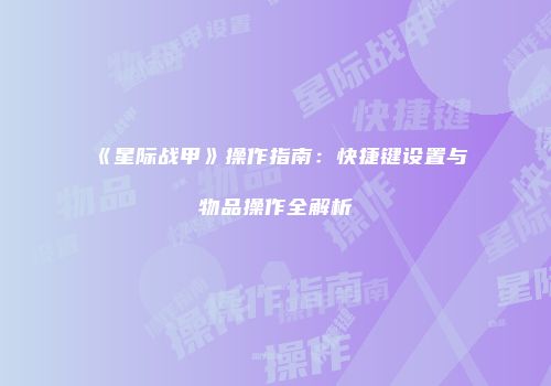 《星际战甲》操作指南：快捷键设置与物品操作全解析