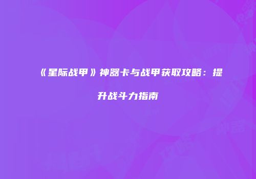 《星际战甲》神器卡与战甲获取攻略：提升战斗力指南