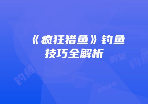 《疯狂猎鱼》钓鱼技巧全解析