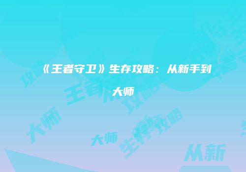 《王者守卫》生存攻略：从新手到大师