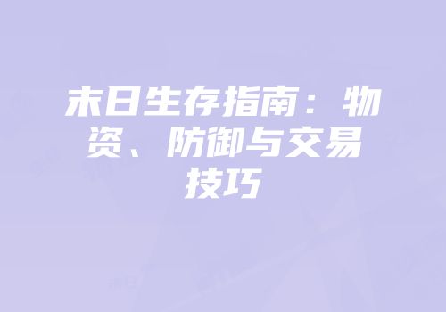 末日生存指南：物资、防御与交易技巧
