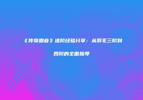 《传奇霸业》进阶经验分享：从羽毛三阶到四阶的全面指导