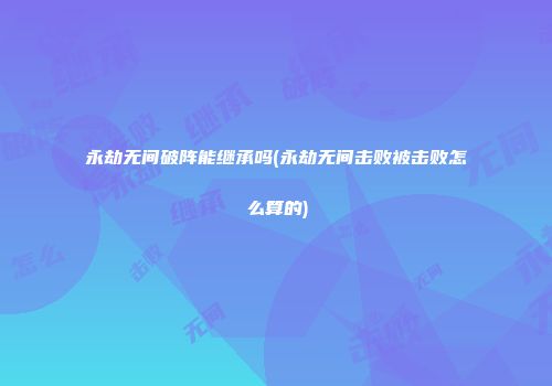 永劫无间破阵能继承吗(永劫无间击败被击败怎么算的)