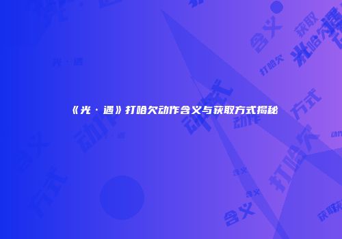 《光·遇》打哈欠动作含义与获取方式揭秘