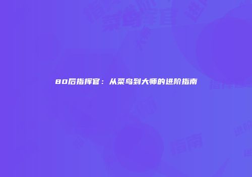 80后指挥官：从菜鸟到大师的进阶指南
