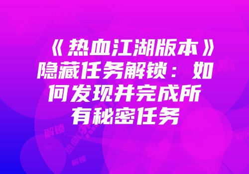 《热血江湖版本》隐藏任务解锁：如何发现并完成所有秘密任务