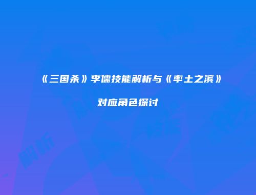 《三国杀》李儒技能解析与《率土之滨》对应角色探讨