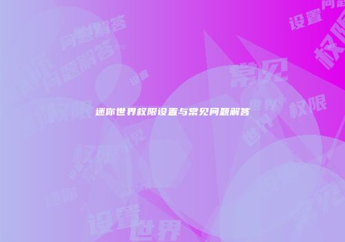 迷你世界权限设置与常见问题解答