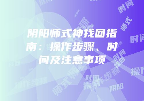 阴阳师式神找回指南：操作步骤、时间及注意事项