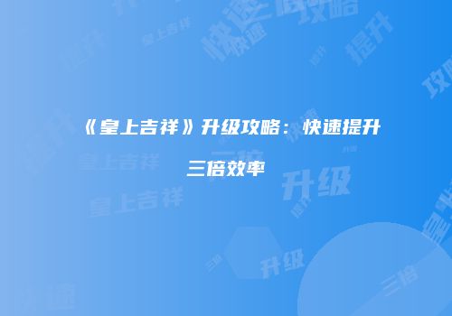 《皇上吉祥》升级攻略：快速提升三倍效率