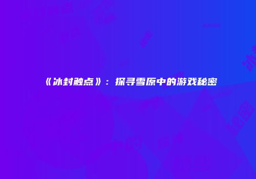 《冰封触点》：探寻雪原中的游戏秘密