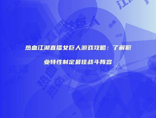 热血江湖直播女巨人游戏攻略:了解职业特性制定最佳战斗阵容
