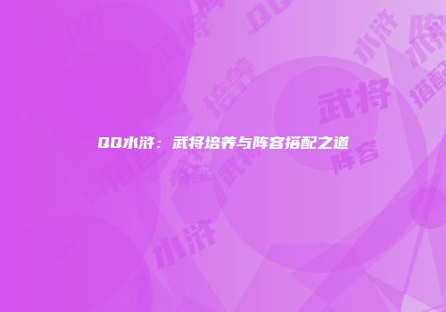 QQ水浒：武将培养与阵容搭配之道