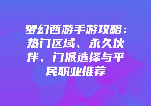 梦幻西游手游攻略：热门区域、永久伙伴、门派选择与平民职业推荐
