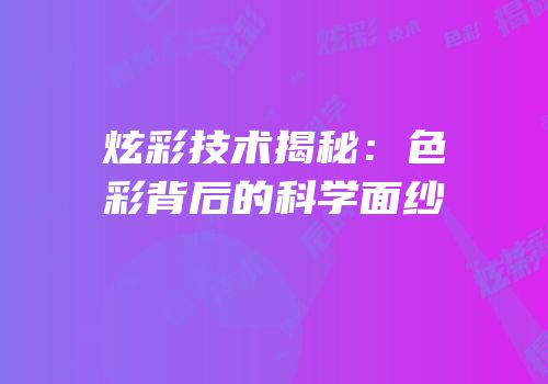 炫彩技术揭秘：色彩背后的科学面纱