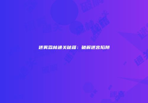 迷雾森林通关秘籍：破解迷宫陷阱