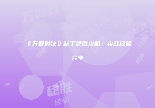 《万智对决》新手稳胜攻略：实战经验分享