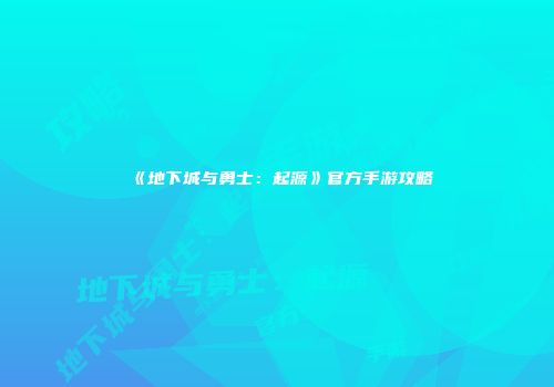 《地下城与勇士：起源》官方手游攻略