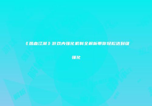 《热血江湖》游戏内强化机制全解析带你轻松达到级强化
