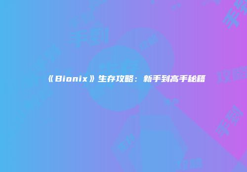 《Bionix》生存攻略：新手到高手秘籍