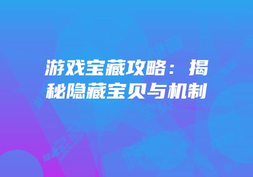 游戏宝藏攻略：揭秘隐藏宝贝与机制