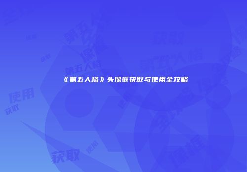 《第五人格》头像框获取与使用全攻略