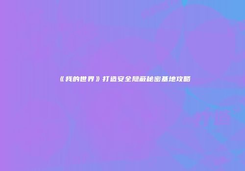 《我的世界》打造安全隐蔽秘密基地攻略