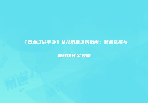 《热血江湖手游》女儿角色进阶指南：装备选择与属性优化全攻略