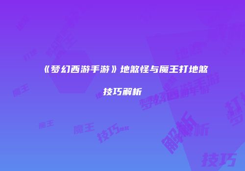 《梦幻西游手游》地煞怪与魔王打地煞技巧解析