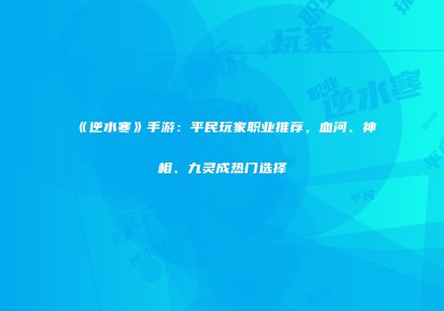 《逆水寒》手游：平民玩家职业推荐，血河、神相、九灵成热门选择