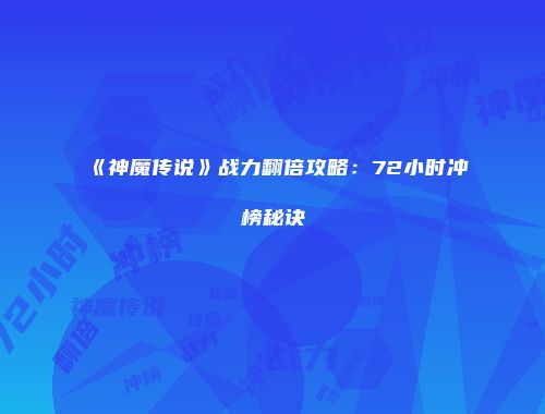 《神魔传说》战力翻倍攻略：72小时冲榜秘诀