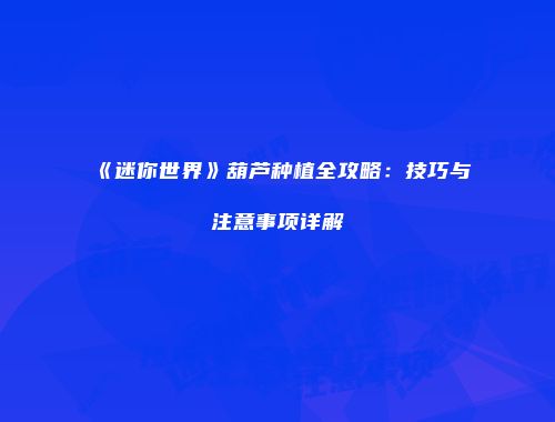 《迷你世界》葫芦种植全攻略：技巧与注意事项详解