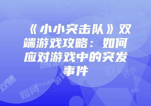 《小小突击队》双端游戏攻略：如何应对游戏中的突发事件