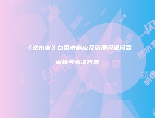 《逆水寒》白屏未响应及崩溃闪退问题解析与解决方法