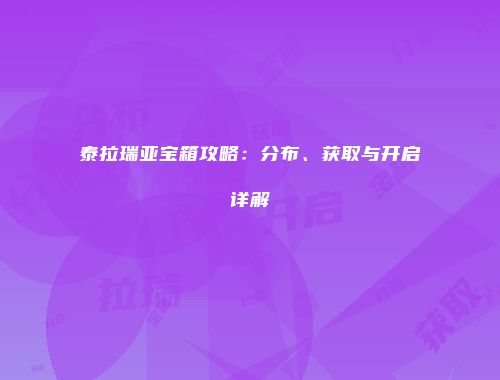 泰拉瑞亚宝箱攻略：分布、获取与开启详解