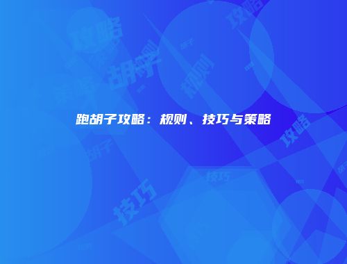 跑胡子攻略：规则、技巧与策略